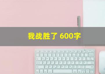 我战胜了 600字